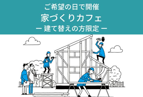 家づくりカフェ―建て替えの方限定― ご希望の日で開...