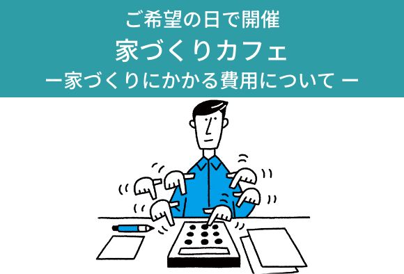 家づくりカフェ―家づくりにかかる費用について― ご...