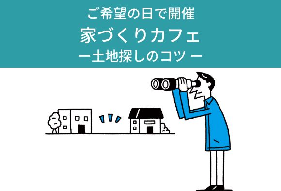 家づくりカフェ―土地探しのコツ― ご希望の日で開催